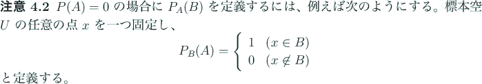 \begin{jremark}\upshape
$P(A)=0$ の場合に $P_A(B)$ を定義するには...
...t\in B$)}
\end{array} \right.
\end{displaymath}と定義する。
\end{jremark}