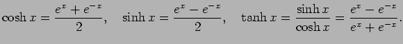 $\displaystyle \cosh x=\frac{e^x+e^{-x}}{2},\quad
\sinh x=\frac{e^x-e^{-x}}{2},\quad
\tanh x=\frac{\sinh x}{\cosh x}=\frac{e^x-e^{-x}}{e^x+e^{-x}}.
$