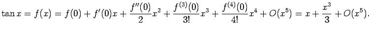 $\displaystyle \tan x=f(x)=f(0)+f'(0)x+\frac{f''(0)}{2}x^2
+\frac{f^{(3)}(0)}{3!}x^3+\frac{f^{(4)}(0)}{4!}x^4+O(x^5)
=x+\frac{x^3}{3}+O(x^5).
$