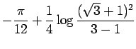 $\displaystyle -\frac{\pi}{12}+\frac{1}{4}\log\frac{(\sqrt{3}+1)^2}{3-1}$