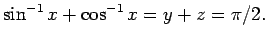 $\displaystyle \sin^{-1}x+\cos^{-1}x=y+z=\pi/2.
$