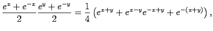 $\displaystyle \frac{e^{x}+e^{-x}}{2}
\frac{e^{y}+e^{-y}}{2}
=\frac{1}{4}
\left(e^{x+y}+e^{x-y}e^{-x+y}+e^{-(x+y)}
\right),$