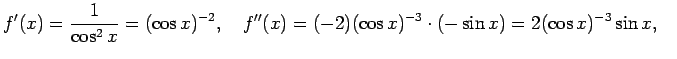 $\displaystyle f'(x)=\frac{1}{\cos^2 x}=(\cos x)^{-2},\quad
f''(x)=(-2)(\cos x)^{-3}\cdot(-\sin x)=2(\cos x)^{-3}\sin x,\quad
$