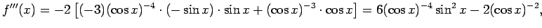 $\displaystyle f'''(x)
=-2
\left[
(-3)(\cos x)^{-4}\cdot(-\sin x)\cdot\sin x
+(\cos x)^{-3}\cdot \cos x
\right]
=6(\cos x)^{-4}\sin^2 x-2(\cos x)^{-2},
$