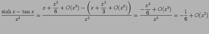 $\displaystyle \frac{\sinh x-\tan x}{x^3}
=\frac{x+\dfrac{x^3}{6}+O(x^5)-\left(x...
...}+O(x^5)\right)}{x^3}
=\frac{-\dfrac{x^3}{6}+O(x^5)}{x^3}
=-\frac{1}{6}+O(x^2)
$