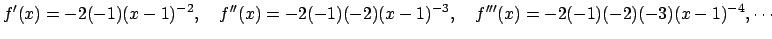 $\displaystyle f'(x)=-2(-1)(x-1)^{-2},\quad
f''(x)=-2(-1)(-2)(x-1)^{-3},\quad
f'''(x)=-2(-1)(-2)(-3)(x-1)^{-4},\cdots
$