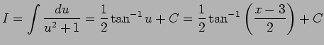 $ I=\dsp\int\frac{\D u}{u^2+1}=\frac{1}{2}\tan^{-1}u+C
=\frac{1}{2}\tan^{-1}\left(\frac{x-3}{2}\right)+C$