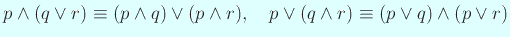 $\displaystyle p\AND(q\OR r)\equiv (p\AND q)\OR(p\AND r),\quad
p\OR(q\AND r)\equiv (p\OR q)\AND(p\OR r)
$