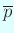 $ \overline{p}$