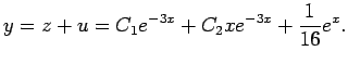 $\displaystyle y=z+u=C_1 e^{-3x}+C_2 x e^{-3x}+\frac{1}{16}e^x.
$