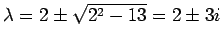$ \lambda=
2\pm\sqrt{2^2-13}=2\pm 3i$