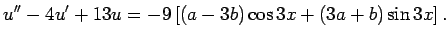 $\displaystyle u''-4u'+13u=-9\left[(a-3b)\cos 3x+(3a+b)\sin 3x\right].
$