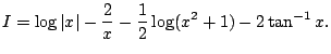 $\displaystyle I=\log\vert x\vert-\frac{2}{x}-\frac{1}{2}\log(x^2+1)-2\tan^{-1}x.
$