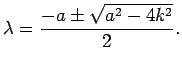 $\displaystyle \lambda=\frac{-a\pm\sqrt{a^2-4k^2}}{2}.
$