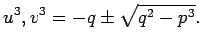 $\displaystyle u^3,v^3=-q\pm\sqrt{q^2-p^3}.
$