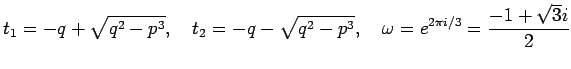 $\displaystyle t_1=-q+\sqrt{q^2-p^3}, \quad
t_2=-q-\sqrt{q^2-p^3}, \quad
\omega=e^{2\pi i/3}=\frac{-1+\sqrt{3}i}{2}
$