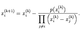 $\displaystyle x_i^{(k+1)}=x_i^{(k)}-\frac{p(x_i^{(k)})} {\dsp\prod_{j\ne i}\left(x_i^{(k)}-x_j^{(k)}\right)}.$