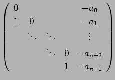 $\displaystyle \left(
\begin{array}{ccccc}
0 & & & & -a_0 \\
1 & 0 & & & -a_1 \...
... \vdots \\
& & \ddots & 0 & -a_{n-2} \\
& & &1 & -a_{n-1}
\end{array}\right)
$