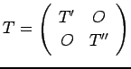 $\displaystyle T = \left(\begin{array}{cc}T' & O \\ O & T''\end{array}\right)
$