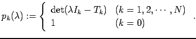 $\displaystyle p_k(\lambda):= \left\{ \begin{array}{ll} \det(\lambda I_k-T_k) & \mbox{($k=1,2,\cdots,N$)}\\ 1 &\mbox{($k=0$)} \end{array} \right. .$