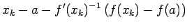 $\displaystyle x_k-a-f'(x_k)^{-1}\left(f(x_k)-f(a)\right)$