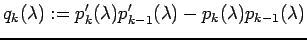 $\displaystyle q_{k}(\lambda)
:= p_{k}'(\lambda)p_{k-1}'(\lambda)
-p_{k}(\lambda)p_{k-1}(\lambda)
$