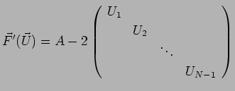 $\displaystyle \vec F'(\vec U)
= A
-
2\left(
\begin{array}{rrrr}
U_1 & \\
& U_2 \\
& & \ddots & \\
& & & U_{N-1}
\end{array}\right)
$