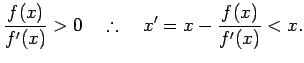 % latex2html id marker 6196
$\displaystyle \frac{f(x)}{f'(x)}>0\quad\therefore\quad x'=x-\frac{f(x)}{f'(x)}<x.
$