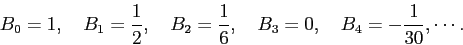 \begin{displaymath}
B_0=1,\quad
B_1=\frac{1}{2},\quad
B_2=\frac{1}{6},\quad
B_3=0,\quad
B_4=-\frac{1}{30},\cdots.
\end{displaymath}