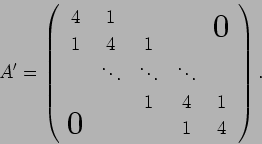\begin{displaymath}
A'=
\left(
\begin{array}{ccccc}
4& 1& & & \bigzerou \\
...
...\\
& & 1& 4& 1 \\
\bigzerol& & & 1& 4
\end{array}\right).
\end{displaymath}