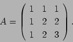 \begin{displaymath}
A=
\left(
\begin{array}{ccc}
1& 1& 1 \\
1& 2& 2 \\
1& 2& 3
\end{array}\right).
\end{displaymath}