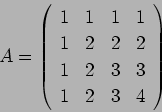 \begin{displaymath}
A=
\left(
\begin{array}{cccc}
1& 1& 1& 1 \\
1& 2& 2& 2 \\
1& 2& 3& 3 \\
1& 2& 3& 4
\end{array}\right)
\end{displaymath}