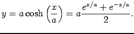 $\displaystyle y=a\cosh\left(\frac{x}{a}\right)=a\frac{e^{x/a}+e^{-x/a}}{2}.
$