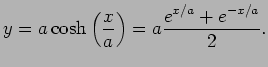 $\displaystyle y=a\cosh\left(\frac{x}{a}\right)=a\frac{e^{x/a}+e^{-x/a}}{2}.
$