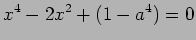 $\displaystyle x^4-2x^2+(1-a^4)=0$