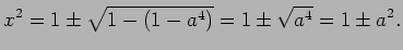 $\displaystyle x^2=1\pm\sqrt{1-(1-a^4)}
=1\pm\sqrt{a^4}
=1\pm a^2.$