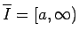 $ \overline I=[a,\infty)$