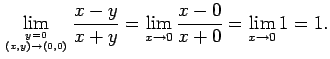 $\displaystyle \lim_{y=0\atop (x,y)\to (0,0)}\frac{x-y}{x+y}
=\lim_{x\to 0}\frac{x-0}{x+0}
=\lim_{x\to 0}1=1.
$