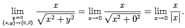 $\displaystyle \lim_{y=0\atop (x,y)\to(0,0)}\frac{x}{\sqrt{x^2+y^2}}
=\lim_{x\to 0}\frac{x}{\sqrt{x^2+0^2}}
=\lim_{x\to 0}\frac{x}{\vert x\vert}.
$