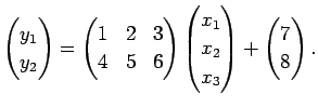 $\displaystyle \begin{pmatrix}
y_1 \\ y_2
\end{pmatrix}=
\begin{pmatrix}
1 & 2 &...
...matrix}
x_1 \\ x_2 \\ x_3
\end{pmatrix}+
\begin{pmatrix}
7 \\ 8
\end{pmatrix}.
$