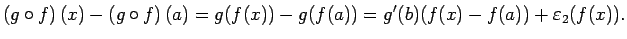 $\displaystyle \left(g\circ f\right)(x)-\left(g\circ f\right)(a)
=g(f(x))-g(f(a))
=g'(b)(f(x)-f(a))+\eps_2(f(x)).
$