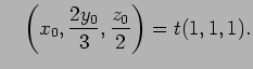 $\displaystyle \quad
\left(x_0,\dfrac{2y_0}{3},\dfrac{z_0}{2}\right)=t(1,1,1).
$