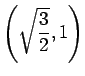 $ \left(\sqrt{\dfrac{3}{2}},1
\right)$