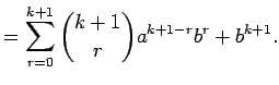 $\displaystyle =\sum_{r=0}^{k+1}{k+1\choose r}a^{k+1-r}b^r+b^{k+1}.$