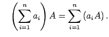 $\displaystyle \quad
\left(\sum_{i=1}^n a_i\right)A
=\sum_{i=1}^n \left(a_i A\right).
$