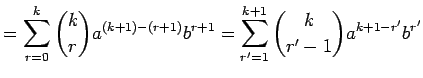 $\displaystyle = \sum_{r=0}^k{k\choose r}a^{(k+1)-(r+1)}b^{r+1} =\sum_{r'=1}^{k+1}{k\choose r'-1}a^{k+1-r'}b^{r'}$