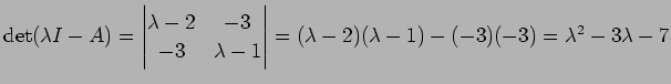 $ \det(\lambda I-A)=\left\vert\begin{matrix}\lambda-2 & -3 -3&\lambda-1
\end{matrix}\right\vert
=(\lambda-2)(\lambda-1)-(-3)(-3)=\lambda^2-3\lambda-7$
