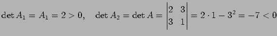 $\displaystyle \det A_1=A_1=2>0,\quad
\det A_2=\det A=\left\vert\begin{matrix}2 & 3 3 & 1\end{matrix}\right\vert
=2\cdot1-3^2=-7<0
$