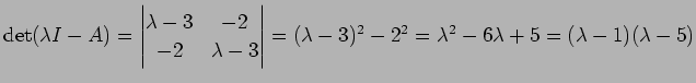 $ \det(\lambda I-A)=\left\vert\begin{matrix}\lambda-3&-2 -2 &
\lambda-3\end{matrix}\right\vert=(\lambda-3)^2-2^2=\lambda^2-6\lambda+5=(
\lambda-1)(\lambda-5)$