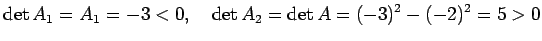 $\displaystyle \det A_1=A_1=-3<0,\quad
\det A_2=\det A=(-3)^2-(-2)^2=5>0
$